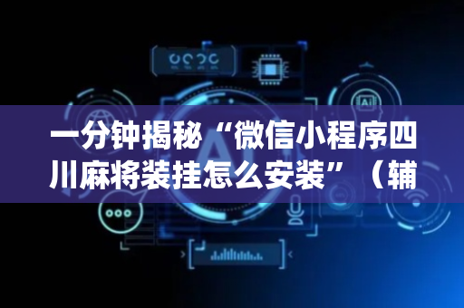 一分钟揭秘“微信小程序四川麻将装挂怎么安装”（辅助软件)