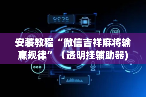 安装教程“微信吉祥麻将输赢规律”（透明挂辅助器)