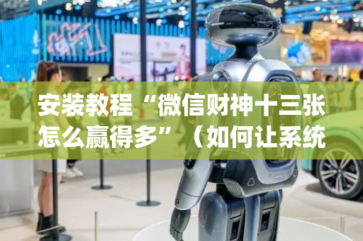 安装教程“微信财神十三张怎么赢得多”（如何让系统发好牌)