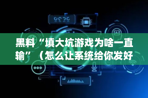 黑料“填大坑游戏为啥一直输”（怎么让系统给你发好牌)