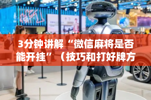 3分钟讲解“微信麻将是否能开挂”（技巧和打好牌方法)