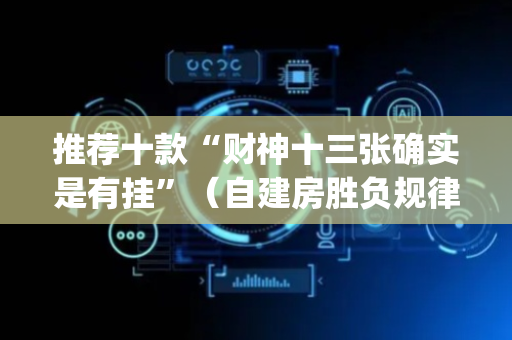 推荐十款“财神十三张确实是有挂”（自建房胜负规律)