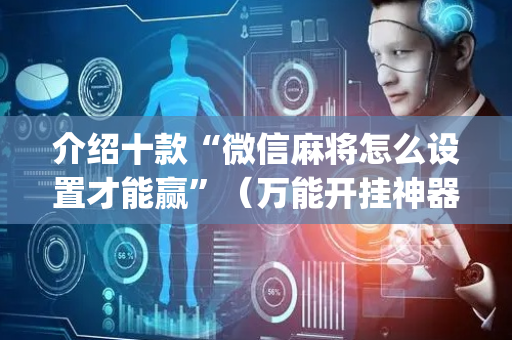 介绍十款“微信麻将怎么设置才能赢”（万能开挂神器)