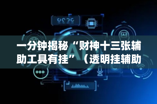 一分钟揭秘“财神十三张辅助工具有挂”（透明挂辅助器)