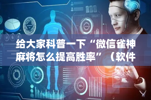 给大家科普一下“微信雀神麻将怎么提高胜率”（软件出售)