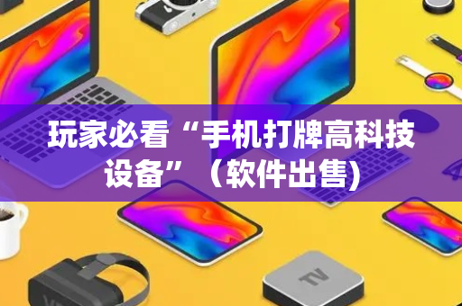 玩家必看“手机打牌高科技设备”（软件出售)