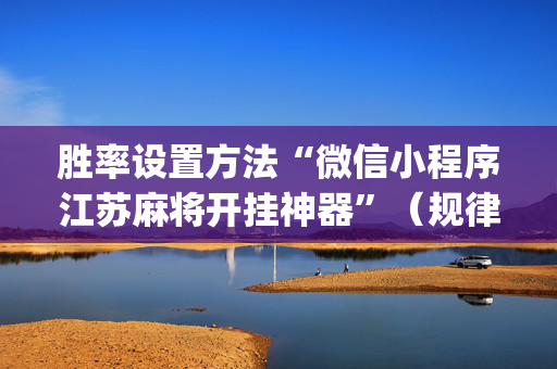 胜率设置方法“微信小程序江苏麻将开挂神器”（规律确实有挂)