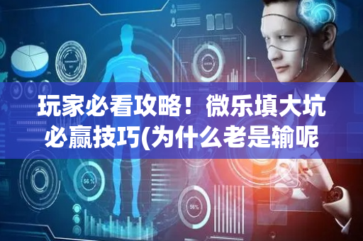 玩家必看攻略！微乐填大坑必赢技巧(为什么老是输呢)