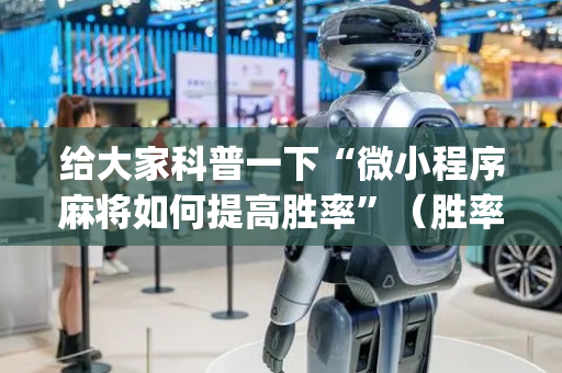 给大家科普一下“微小程序麻将如何提高胜率”（胜率到哪调)