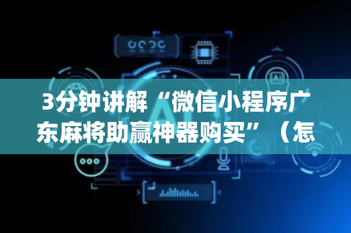 3分钟讲解“微信小程序广东麻将助赢神器购买”（怎么让系统给自己好牌)