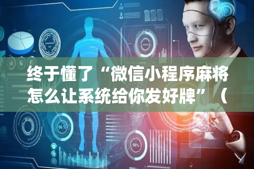 终于懂了“微信小程序麻将怎么让系统给你发好牌”（充会员胜率高)