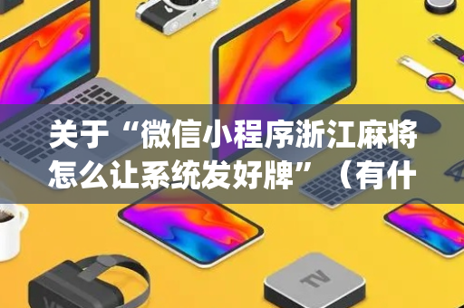 关于“微信小程序浙江麻将怎么让系统发好牌”（有什么诀窍)