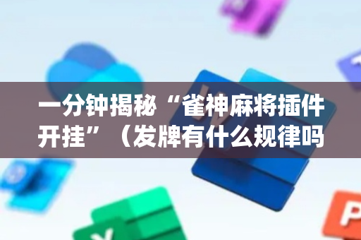 一分钟揭秘“雀神麻将插件开挂”（发牌有什么规律吗)