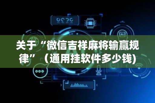 关于“微信吉祥麻将输赢规律”（通用挂软件多少钱)
