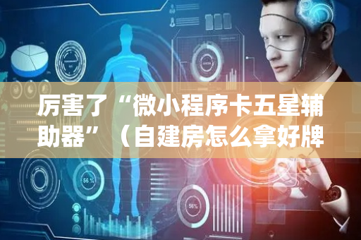 厉害了“微小程序卡五星辅助器”（自建房怎么拿好牌)