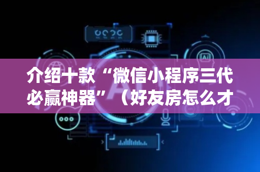 介绍十款“微信小程序三代必赢神器”（好友房怎么才能赢)