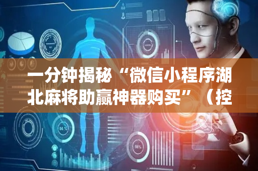 一分钟揭秘“微信小程序湖北麻将助赢神器购买”（控牌神器)