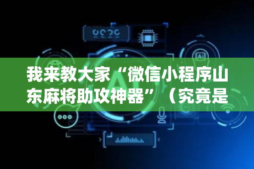 我来教大家“微信小程序山东麻将助攻神器”（究竟是不是有挂)