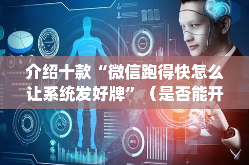 介绍十款“微信跑得快怎么让系统发好牌”（是否能开挂)