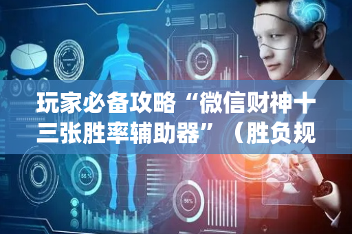 玩家必备攻略“微信财神十三张胜率辅助器”（胜负规律拿好牌)