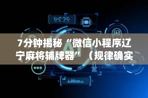 7分钟揭秘“微信小程序辽宁麻将辅牌器”（规律确实有挂)
