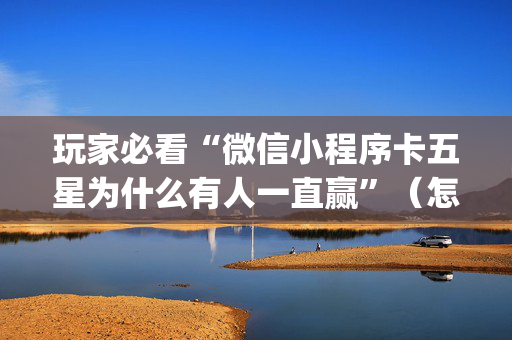 玩家必看“微信小程序卡五星为什么有人一直赢”（怎么增加胜率)