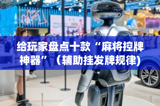 给玩家盘点十款“麻将控牌神器”（辅助挂发牌规律)