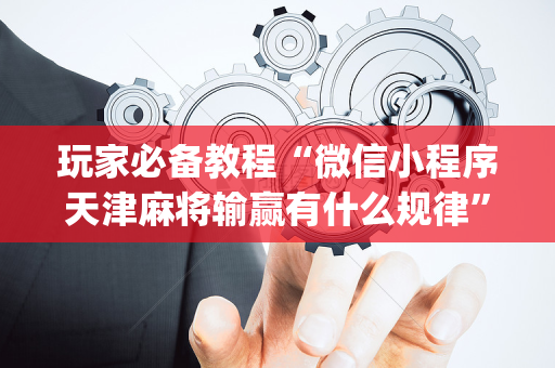 玩家必备教程“微信小程序天津麻将输赢有什么规律”（挂件神器)