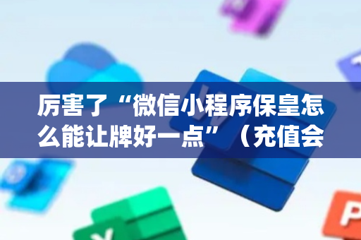 厉害了“微信小程序保皇怎么能让牌好一点”（充值会提高胜率么)