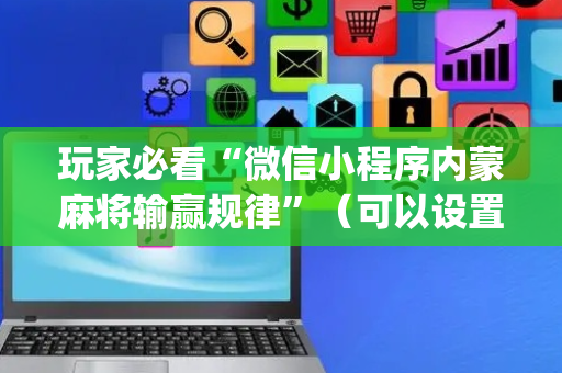 玩家必看“微信小程序内蒙麻将输赢规律”（可以设置输赢吗)