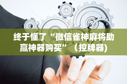 终于懂了“微信雀神麻将助赢神器购买”（控牌器)