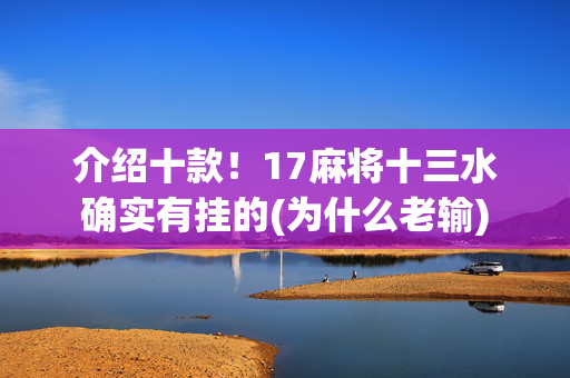 介绍十款！17麻将十三水确实有挂的(为什么老输)