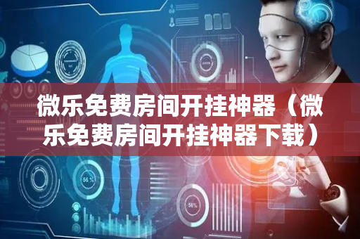 微乐免费房间开挂神器（微乐免费房间开挂神器下载）