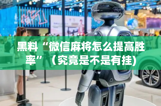 黑料“微信麻将怎么提高胜率”（究竟是不是有挂)