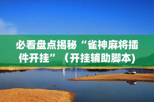 必看盘点揭秘“雀神麻将插件开挂”（开挂辅助脚本)