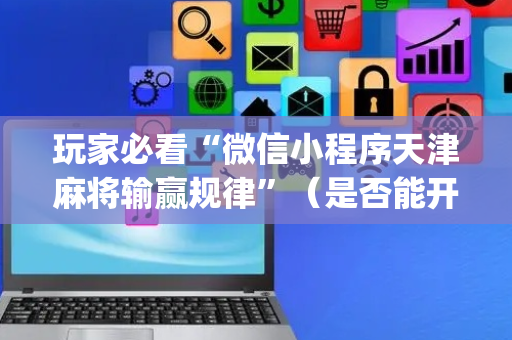 玩家必看“微信小程序天津麻将输赢规律”（是否能开挂)