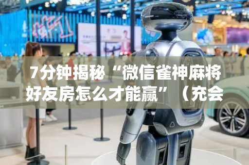 7分钟揭秘“微信雀神麻将好友房怎么才能赢”（充会员胜率高)