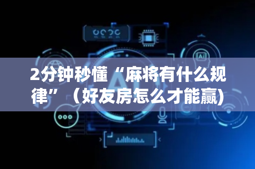 2分钟秒懂“麻将有什么规律”（好友房怎么才能赢)