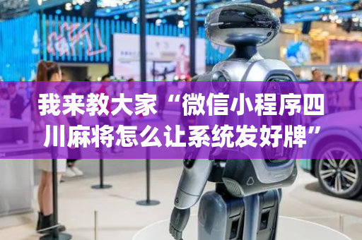 我来教大家“微信小程序四川麻将怎么让系统发好牌”（技巧和打好牌方法)