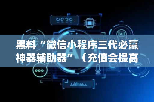 黑料“微信小程序三代必赢神器辅助器”（充值会提高胜率么)