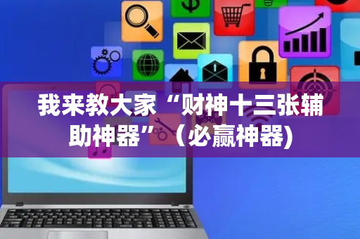 我来教大家“财神十三张辅助神器”（必赢神器)