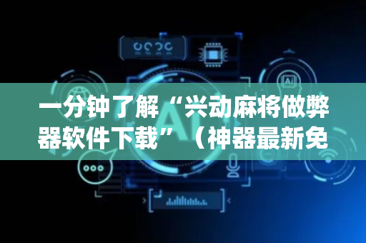 一分钟了解“兴动麻将做弊器软件下载”（神器最新免费)