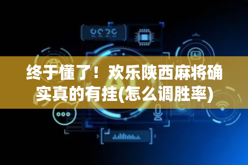 终于懂了！欢乐陕西麻将确实真的有挂(怎么调胜率)