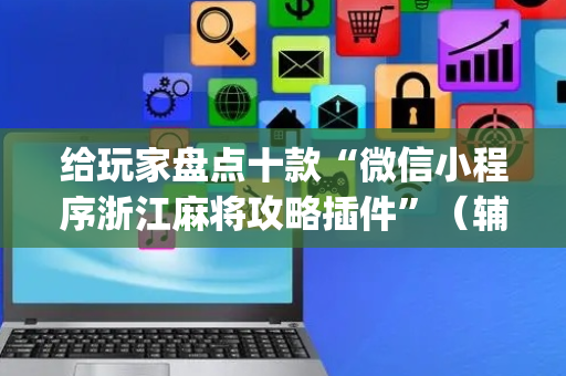 给玩家盘点十款“微信小程序浙江麻将攻略插件”（辅牌器插件购买)