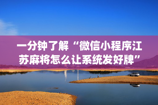 一分钟了解“微信小程序江苏麻将怎么让系统发好牌”（万能开挂器)