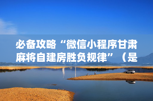 必备攻略“微信小程序甘肃麻将自建房胜负规律”（是否能开挂)
