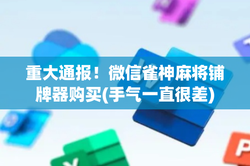 重大通报！微信雀神麻将铺牌器购买(手气一直很差)