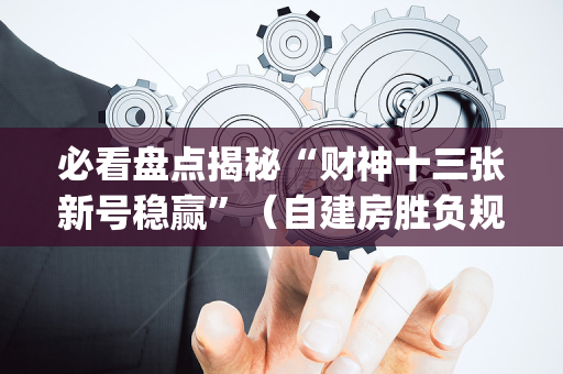必看盘点揭秘“财神十三张新号稳赢”（自建房胜负规律)
