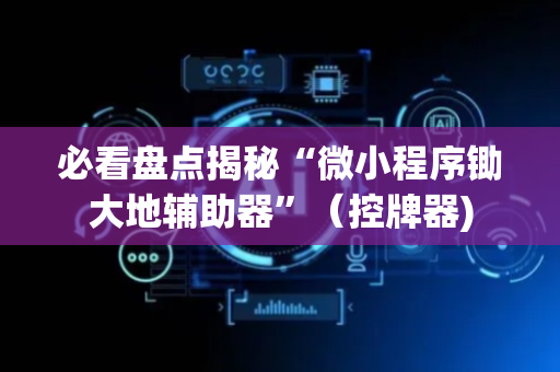 必看盘点揭秘“微小程序锄大地辅助器”（控牌器)