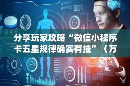 分享玩家攻略“微信小程序卡五星规律确实有挂”（万能开挂器)